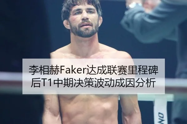李相赫Faker达成联赛里程碑后T1中期决策波动成因分析