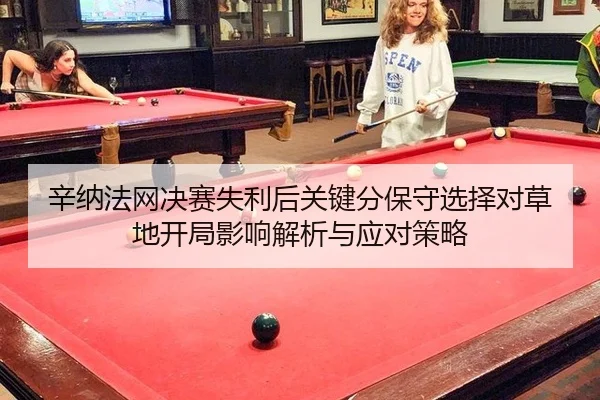 辛纳法网决赛失利后关键分保守选择对草地开局影响解析与应对策略