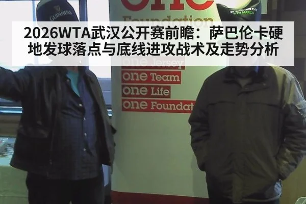2026WTA武汉公开赛前瞻：萨巴伦卡硬地发球落点与底线进攻战术及走势分析