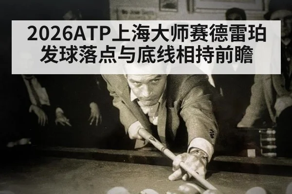 2026ATP上海大师赛德雷珀发球落点与底线相持前瞻
