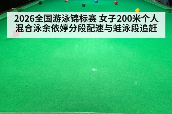 2026全国游泳锦标赛 女子200米个人混合泳余依婷分段配速与蛙泳段追赶