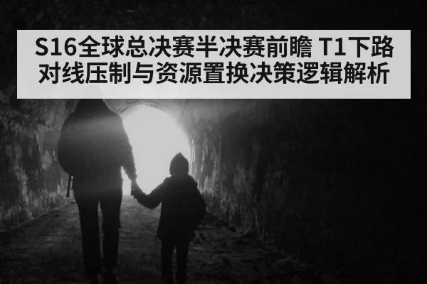 S16全球总决赛半决赛前瞻 T1下路对线压制与资源置换决策逻辑解析