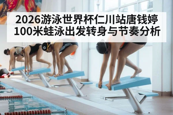 2026游泳世界杯仁川站唐钱婷100米蛙泳出发转身与节奏分析